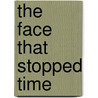 The Face That Stopped Time by Mel Cebulash