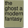 The Ghost A Modern Fantasy door Arnold Bennettt