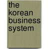 The Korean Business System door Flora Bendt