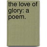 The Love of Glory: a poem. door Onbekend