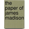 The Paper of James Madison door James Madison