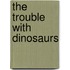 The Trouble with Dinosaurs