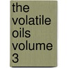 The Volatile Oils Volume 3 by Massachusetts State Agriculture
