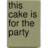 This Cake Is for the Party by Sarah Selecky