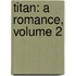 Titan: A Romance, Volume 2