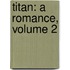 Titan: A Romance, Volume 2