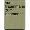 Vom Traummann Zum Ehemann! door Tanja Liebig