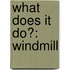 What Does It Do?: Windmill