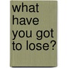 What Have You Got to Lose? door Bill Scheer