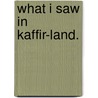 What I saw in Kaffir-Land. door Stephen Bartlett Lakeman
