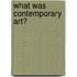 What Was Contemporary Art?