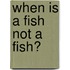 When Is a Fish Not a Fish?