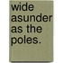 Wide Asunder as the Poles.