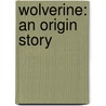 Wolverine: An Origin Story by Richard Thomas
