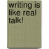 Writing Is Like Real Talk!
