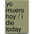 Yo muero hoy / I Die Today