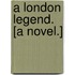 A London Legend. [A novel.]