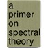 A Primer on Spectral Theory