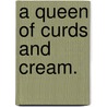 A Queen of Curds and Cream. door Dorothea Gerard