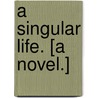 A Singular Life. [A novel.] by Elizabeth Stuart Phelps Ward