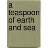 A Teaspoon of Earth and Sea door Dina Nayeri Viergutz
