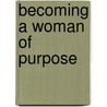 Becoming a Woman of Purpose by Karen R. Kilby