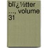 Blï¿½Tter ..., Volume 31