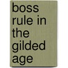 Boss Rule in the Gilded Age door James A. Kehl