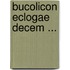 Bucolicon Eclogae Decem ...