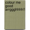 Colour Me Good Arrggghhhh!! door Mel Elliott