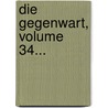 Die Gegenwart, Volume 34... door Onbekend