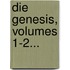Die Genesis, Volumes 1-2...