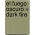 El Fuego Oscuro = Dark Fire