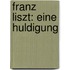 Franz Liszt: Eine Huldigung