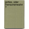 Gottes- oder Menschenwahn ? by Rudolf J. Stiegelmeyr