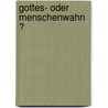 Gottes- oder Menschenwahn ? door Rudolf J. Stiegelmeyr