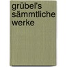 Grübel's Sämmtliche Werke by Konrad Grübel