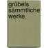 Grübels sämmtliche Werke.