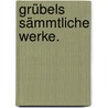 Grübels sämmtliche Werke. by Konrad Grübel