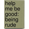 Help Me Be Good: Being Rude door Joy Berry