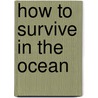How to Survive in the Ocean by Louise A. Spilsbury