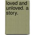 Loved and Unloved. A story.