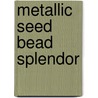 Metallic Seed Bead Splendor by Nancy Zellers