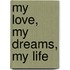My love, my dreams, my life