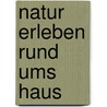Natur erleben rund ums Haus door Klaus Richarz