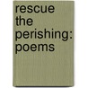 Rescue the Perishing: Poems door Gibbons Ruark