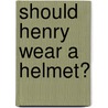 Should Henry Wear a Helmet? door Rebecca Rissman
