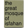 The Great Mosque Of Isfahan door Oleg Grabar