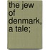 The Jew of Denmark, a Tale;