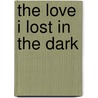 The Love I Lost in the Dark door Linda Anderson